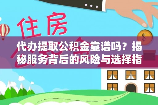 滁州代办提取公积金靠谱吗？揭秘服务背后的风险与选择指南