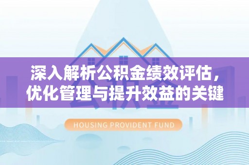 滁州深入解析公积金绩效评估，优化管理与提升效益的关键路径
