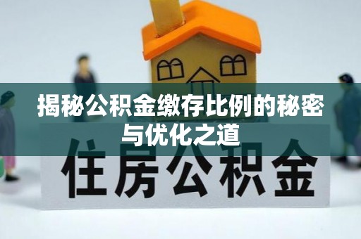 滁州揭秘公积金缴存比例的秘密与优化之道