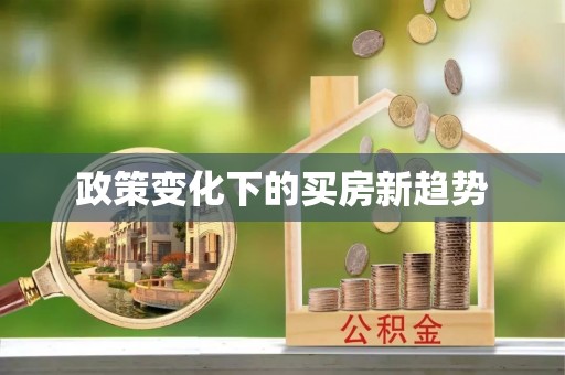 滁州政策变化下的买房新趋势