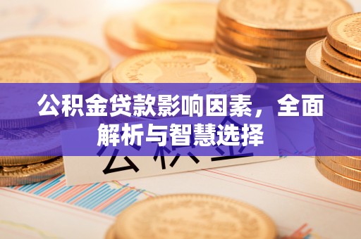 滁州公积金贷款影响因素，全面解析与智慧选择