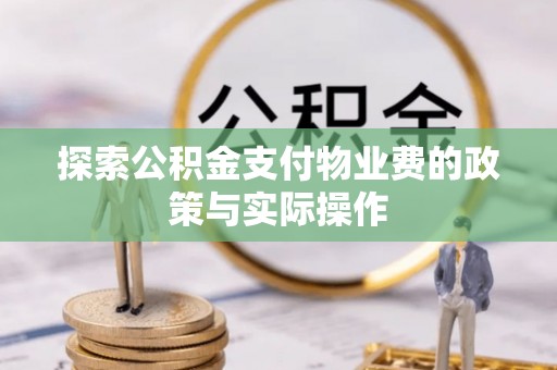 滁州探索公积金支付物业费的政策与实际操作