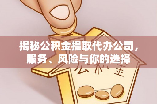 滁州揭秘公积金提取代办公司，服务、风险与你的选择