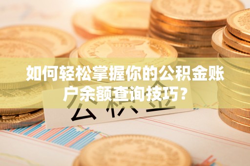 滁州如何轻松掌握你的公积金账户余额查询技巧？