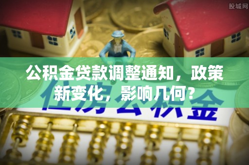 滁州公积金贷款调整通知，政策新变化，影响几何？