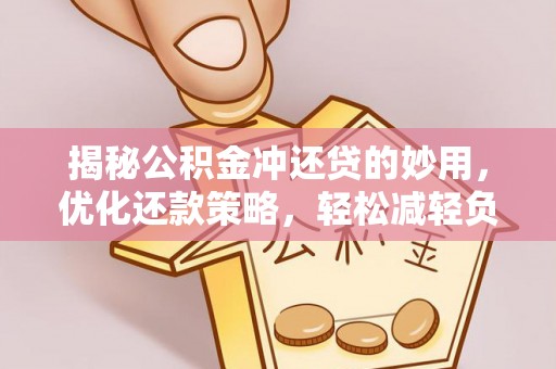滁州揭秘公积金冲还贷的妙用，优化还款策略，轻松减轻负担