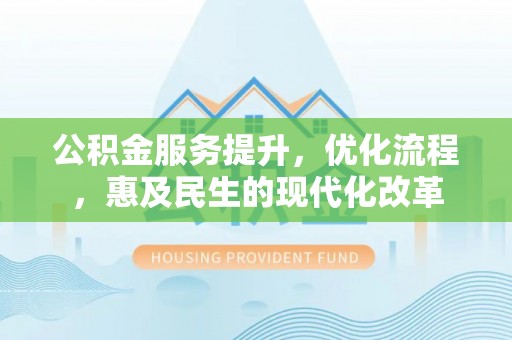 滁州公积金服务提升，优化流程，惠及民生的现代化改革