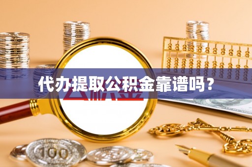 滁州代办提取公积金靠谱吗？