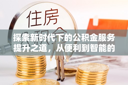 滁州探索新时代下的公积金服务提升之道，从便利到智能的全面升级