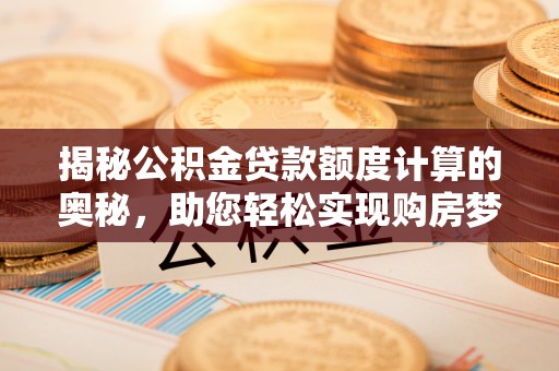 滁州揭秘公积金贷款额度计算的奥秘，助您轻松实现购房梦想