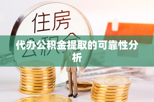 滁州代办公积金提取的可靠性分析