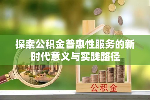 滁州探索公积金普惠性服务的新时代意义与实践路径