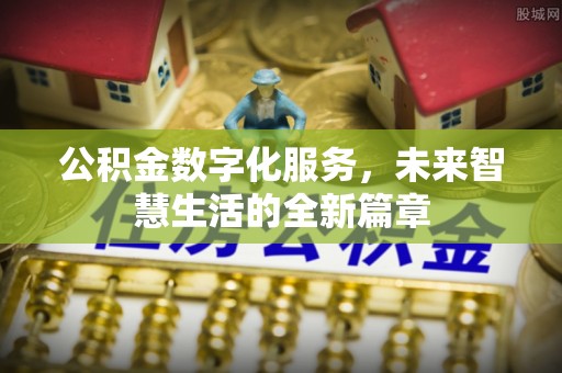 滁州公积金数字化服务，未来智慧生活的全新篇章