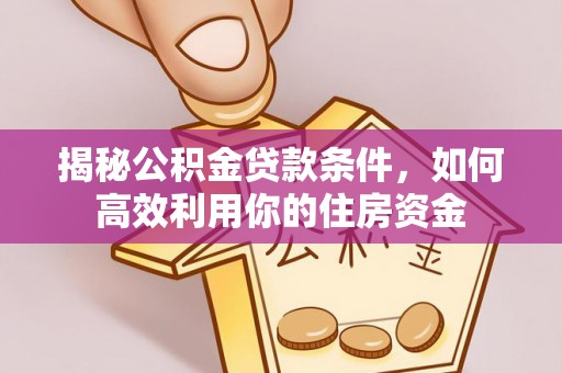 滁州揭秘公积金贷款条件，如何高效利用你的住房资金