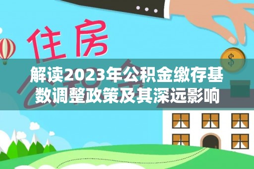 滁州解读2023年公积金缴存基数调整政策及其深远影响