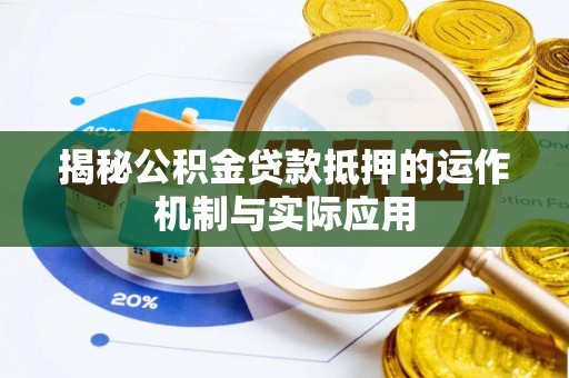 滁州揭秘公积金贷款抵押的运作机制与实际应用