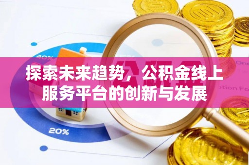 滁州探索未来趋势，公积金线上服务平台的创新与发展