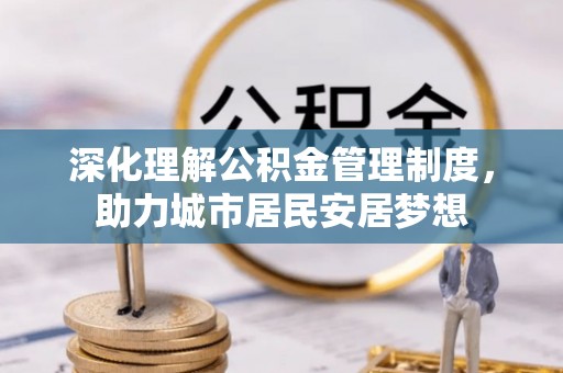 滁州深化理解公积金管理制度，助力城市居民安居梦想