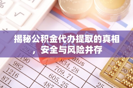 滁州揭秘公积金代办提取的真相，安全与风险并存