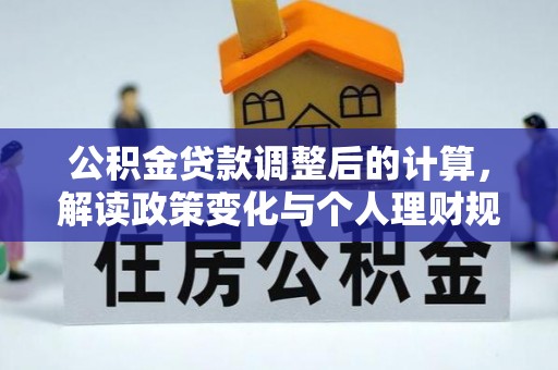 滁州公积金贷款调整后的计算，解读政策变化与个人理财规划