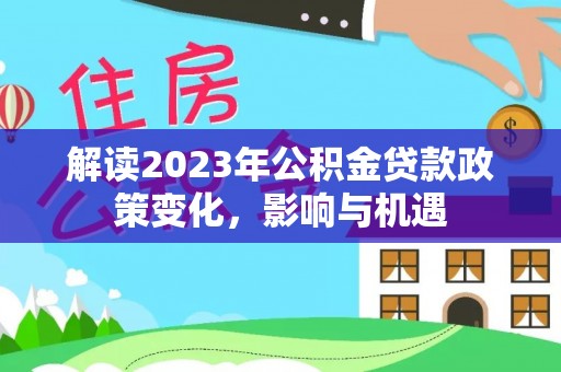 滁州解读2023年公积金贷款政策变化，影响与机遇