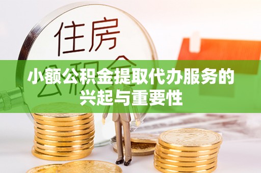 滁州小额公积金提取代办服务的兴起与重要性