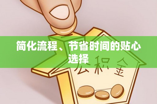 滁州简化流程、节省时间的贴心选择