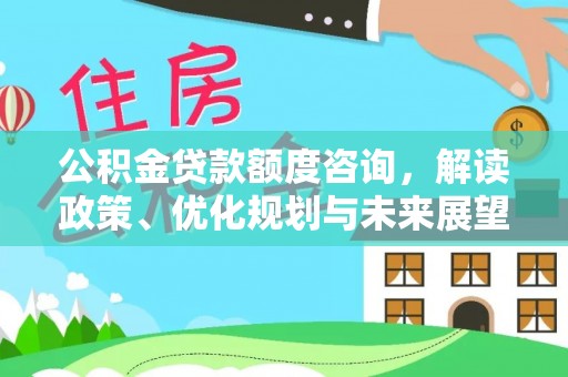 滁州公积金贷款额度咨询，解读政策、优化规划与未来展望