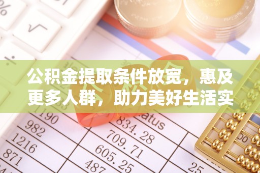 滁州公积金提取条件放宽，惠及更多人群，助力美好生活实现