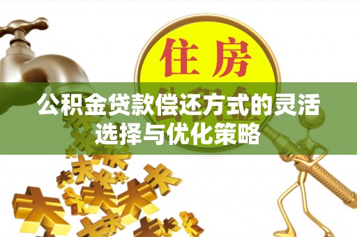 滁州公积金贷款偿还方式的灵活选择与优化策略