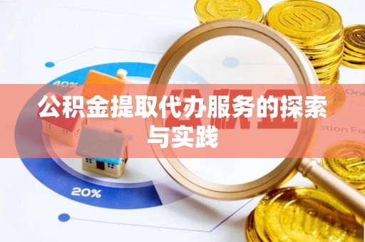 滁州公积金提取代办服务的探索与实践