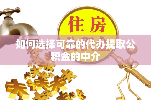 滁州如何选择可靠的代办提取公积金的中介
