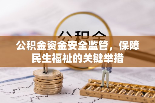 滁州公积金资金安全监管，保障民生福祉的关键举措