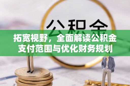 滁州拓宽视野，全面解读公积金支付范围与优化财务规划