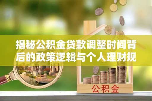 滁州揭秘公积金贷款调整时间背后的政策逻辑与个人理财规划