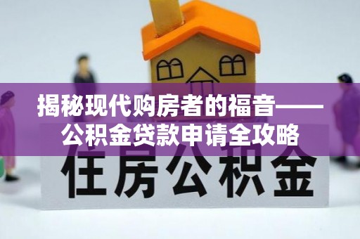 滁州揭秘现代购房者的福音——公积金贷款申请全攻略