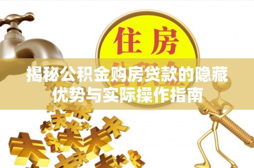 滁州揭秘公积金购房贷款的隐藏优势与实际操作指南