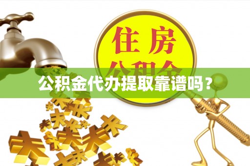 滁州公积金代办提取靠谱吗？