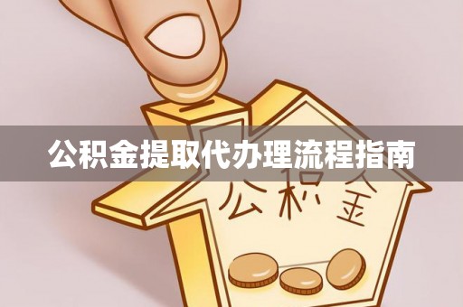 滁州公积金提取代办理流程指南