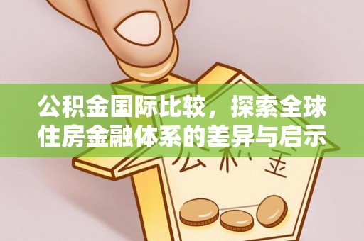 滁州公积金国际比较，探索全球住房金融体系的差异与启示