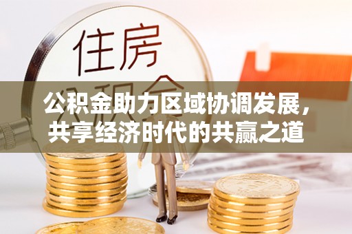 滁州公积金助力区域协调发展，共享经济时代的共赢之道