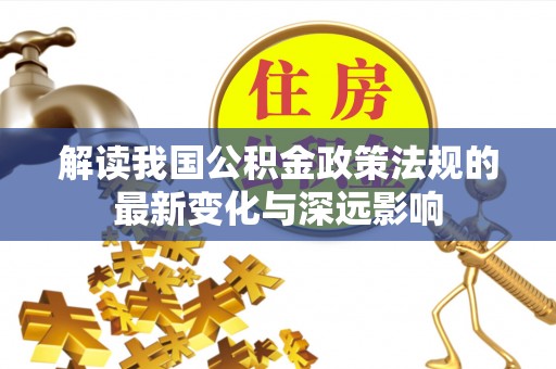 滁州解读我国公积金政策法规的最新变化与深远影响