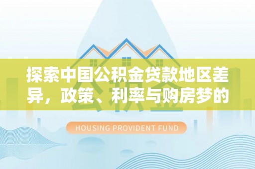 滁州探索中国公积金贷款地区差异，政策、利率与购房梦的交织