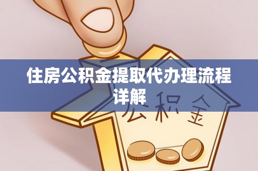 滁州住房公积金提取代办理流程详解