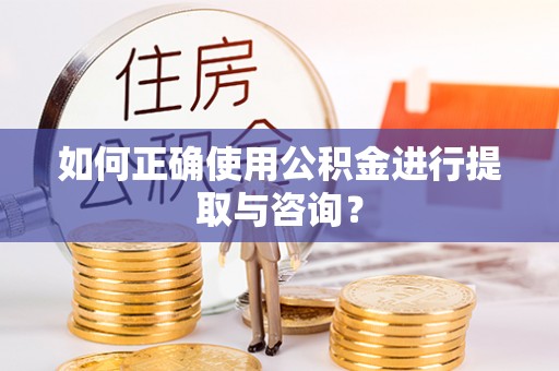滁州如何正确使用公积金进行提取与咨询？
