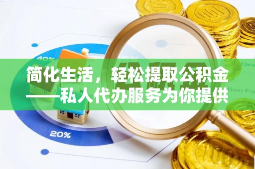 滁州简化生活，轻松提取公积金——私人代办服务为你提供便利