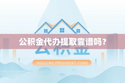 滁州公积金代办提取靠谱吗？
