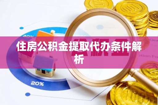 滁州住房公积金提取代办条件解析