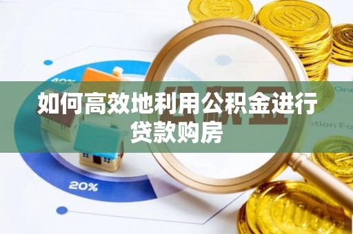 滁州如何高效地利用公积金进行贷款购房
